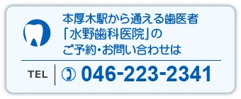 本厚木駅から通える歯医者「水野歯科医院」のご予約・お問い合わせはTEL：046-223-2341