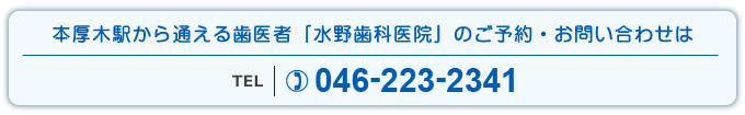 本厚木駅から通える歯医者「水野歯科医院」のご予約・お問い合わせはTEL：046-223-2341