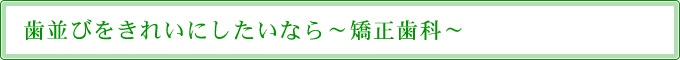 歯並びをきれいにしたいなら～矯正歯科～