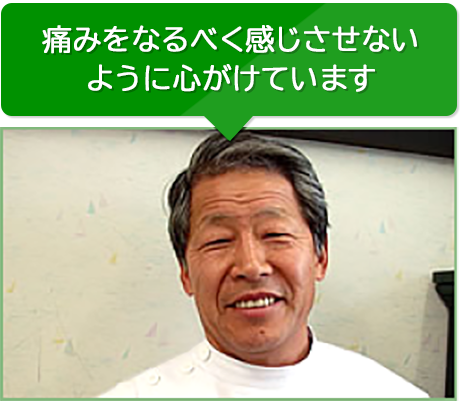 痛みをなるべく感じさせないように心がけています