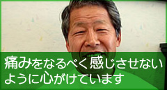 痛みをなるべく感じさせないように心がけています